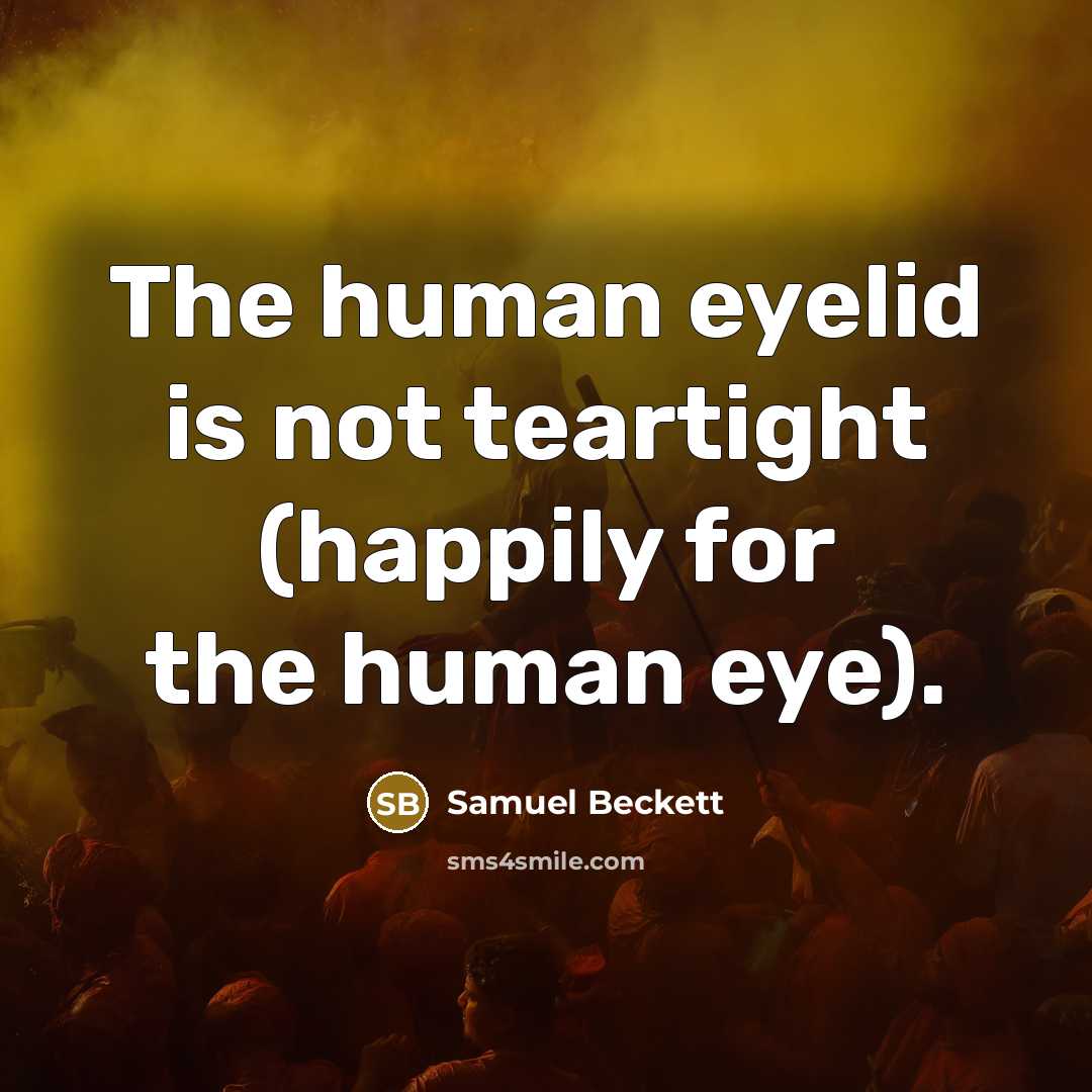 “The human eyelid is not teartight (happily for the human…” quote by Samuel Beckett