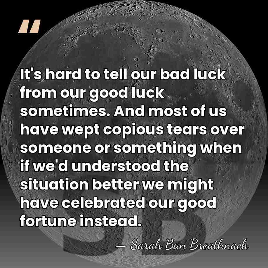 It's hard to tell our bad luck from our good luck sometimes.&hellip; - Sarah Ban Breathnach