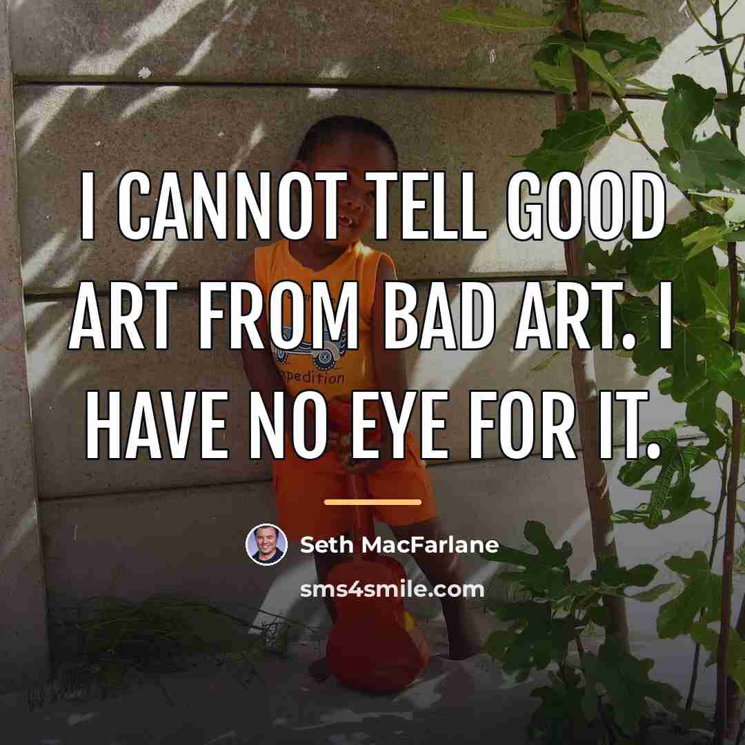 “I cannot tell good art from bad art. I have…” quote by Seth MacFarlane