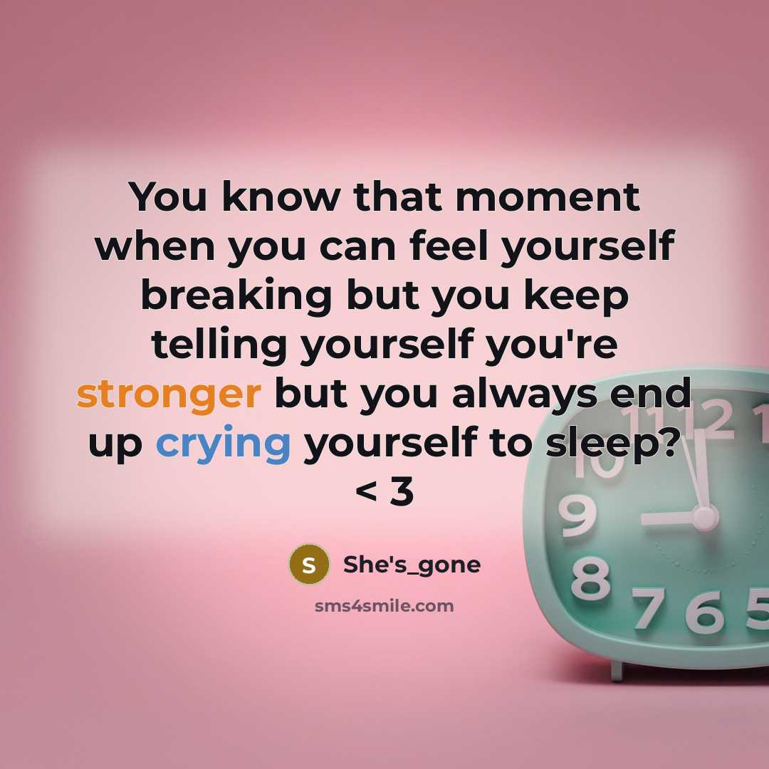 “You know that moment when you can feel yourself breaking but you keep telling yourself you're stronger but you always end up crying yourself to sleep? < 3” quote by She's_gone