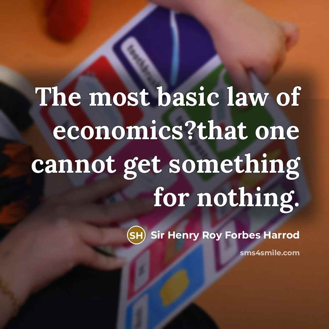 “The most basic law of economics?that one cannot get something for nothing.” quote by Sir Henry Roy Forbes Harrod