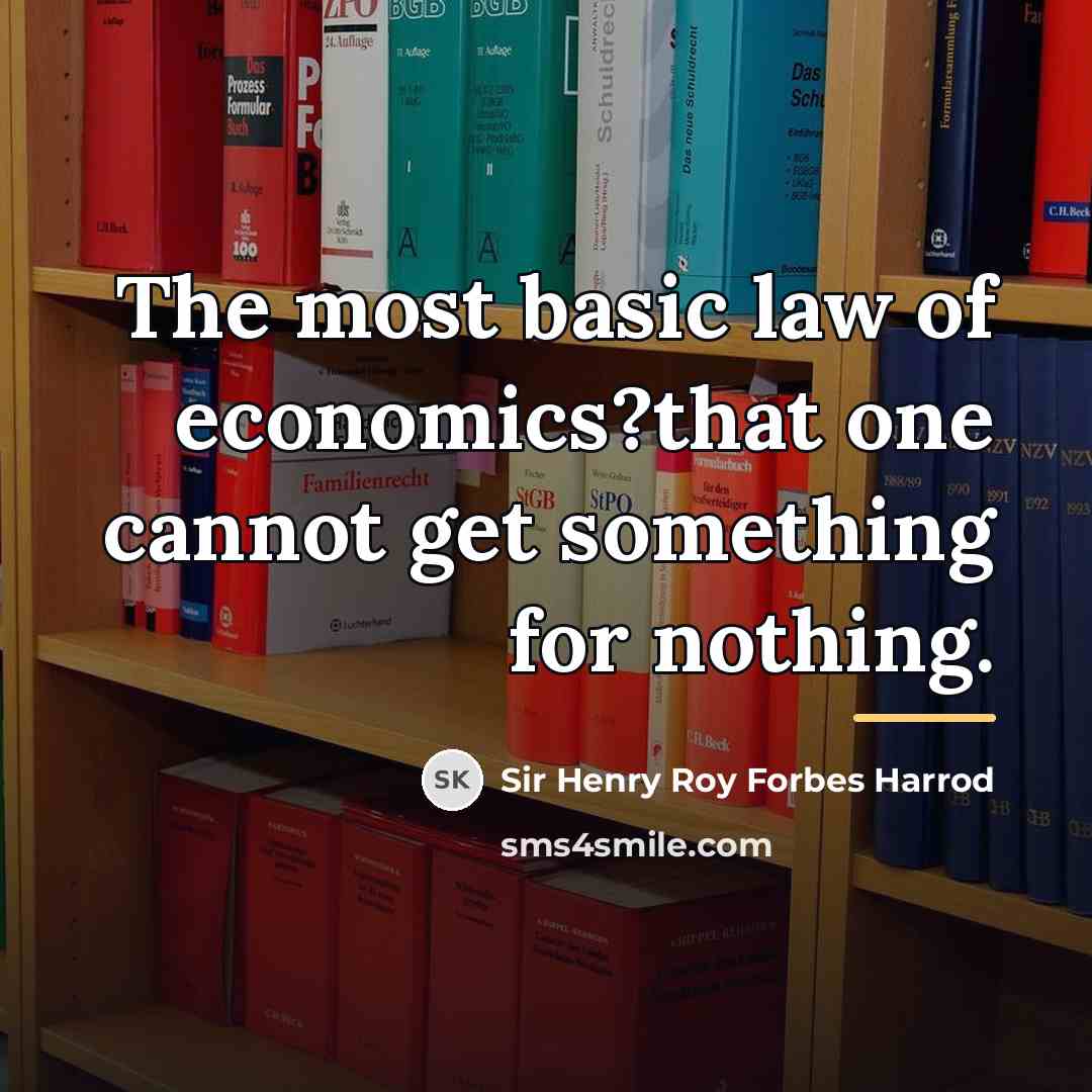 “The most basic law of economics?that one cannot get something…” quote by Sir Henry Roy Forbes Harrod