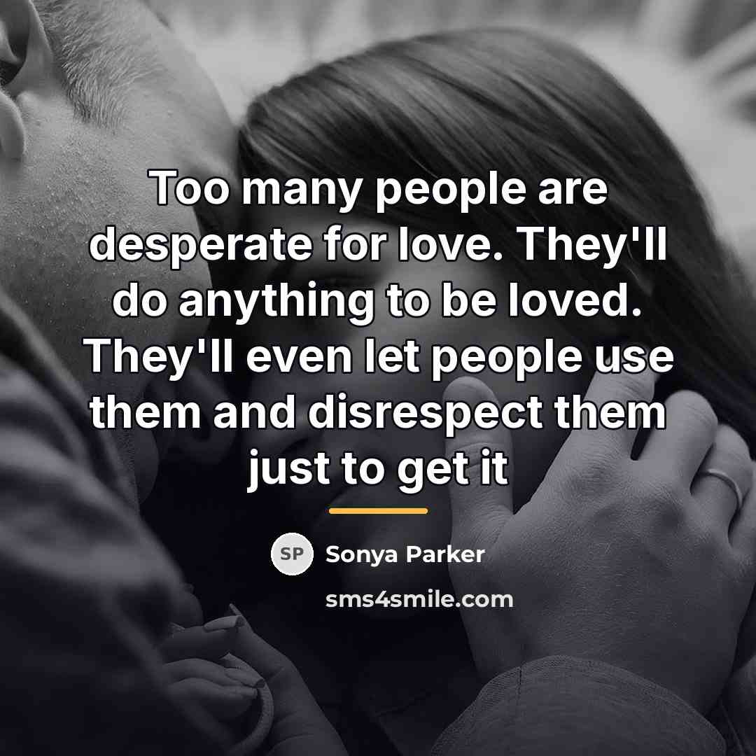 “Too many people are desperate for love. They'll do anything…” quote by Sonya Parker