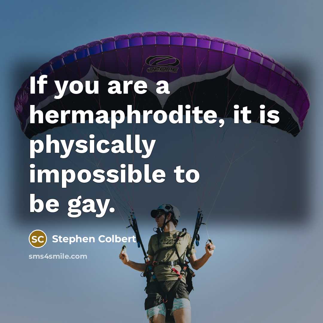 “If you are a hermaphrodite, it is physically impossible to…” quote by Stephen Colbert