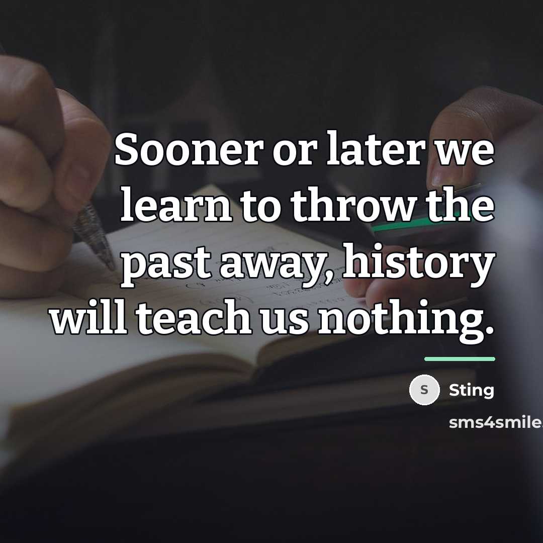 “Sooner or later we learn to throw the past away,…” quote by Sting