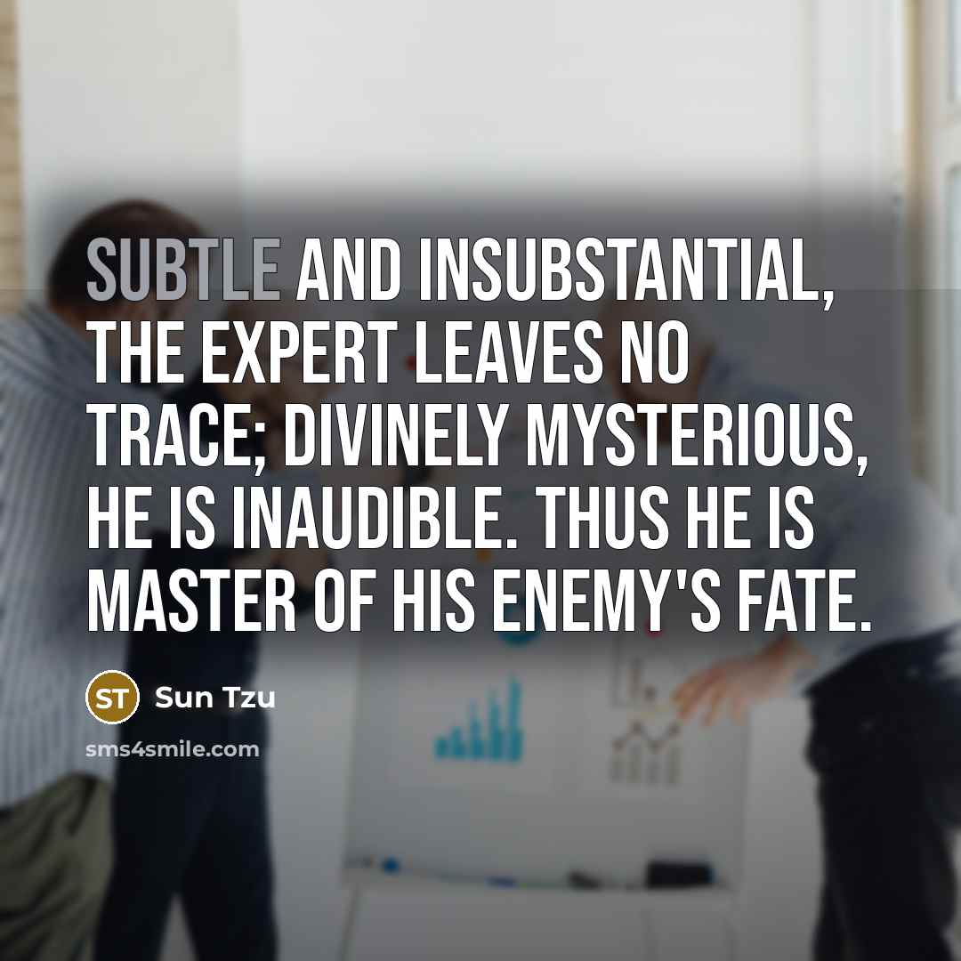 “Subtle and insubstantial, the expert leaves no trace; divinely mysterious,…” quote by Sun Tzu
