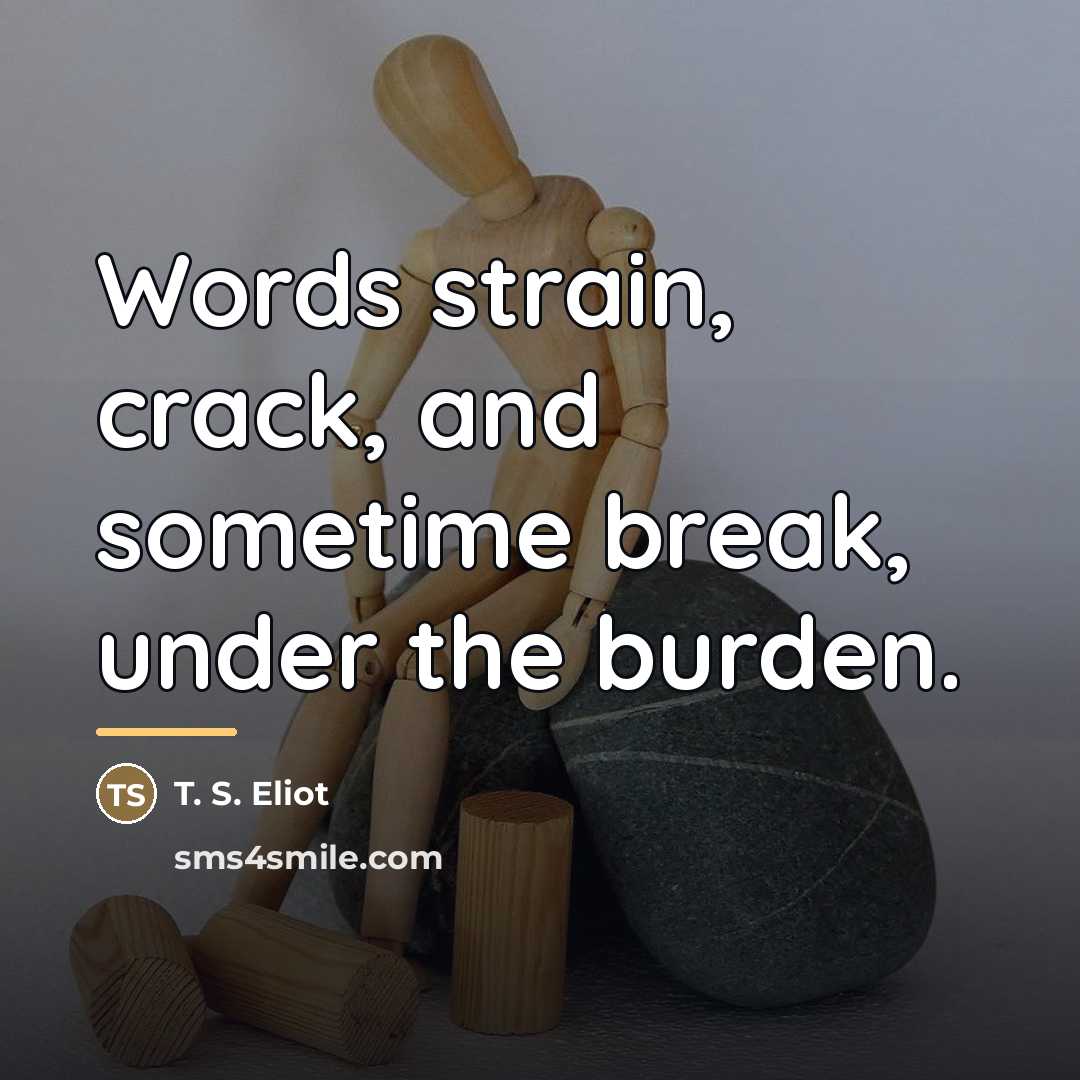 “Words strain, crack, and sometime break, under the burden.…” quote by T. S. Eliot