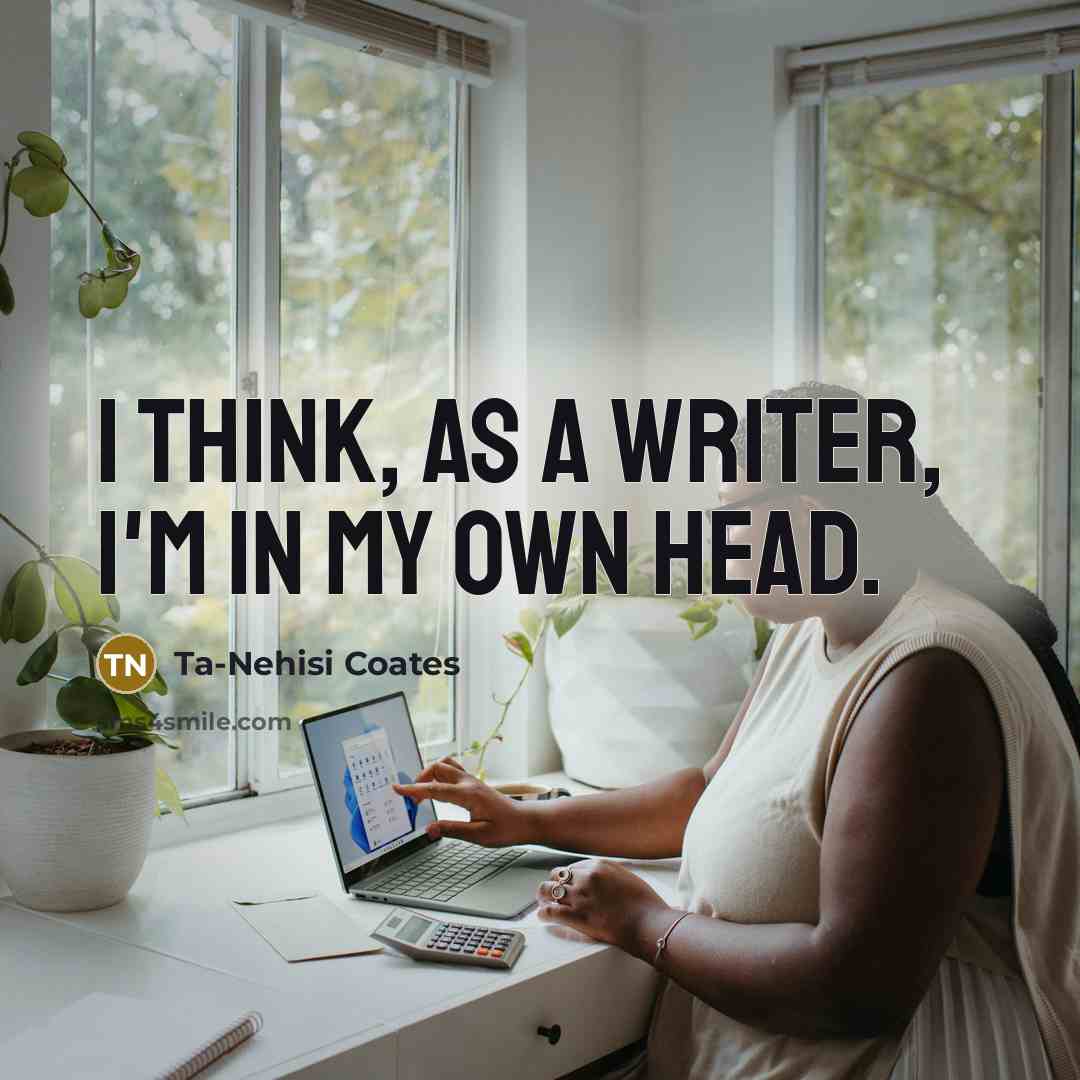 “I think, as a writer, I'm in my own head.…” quote by Ta-Nehisi Coates