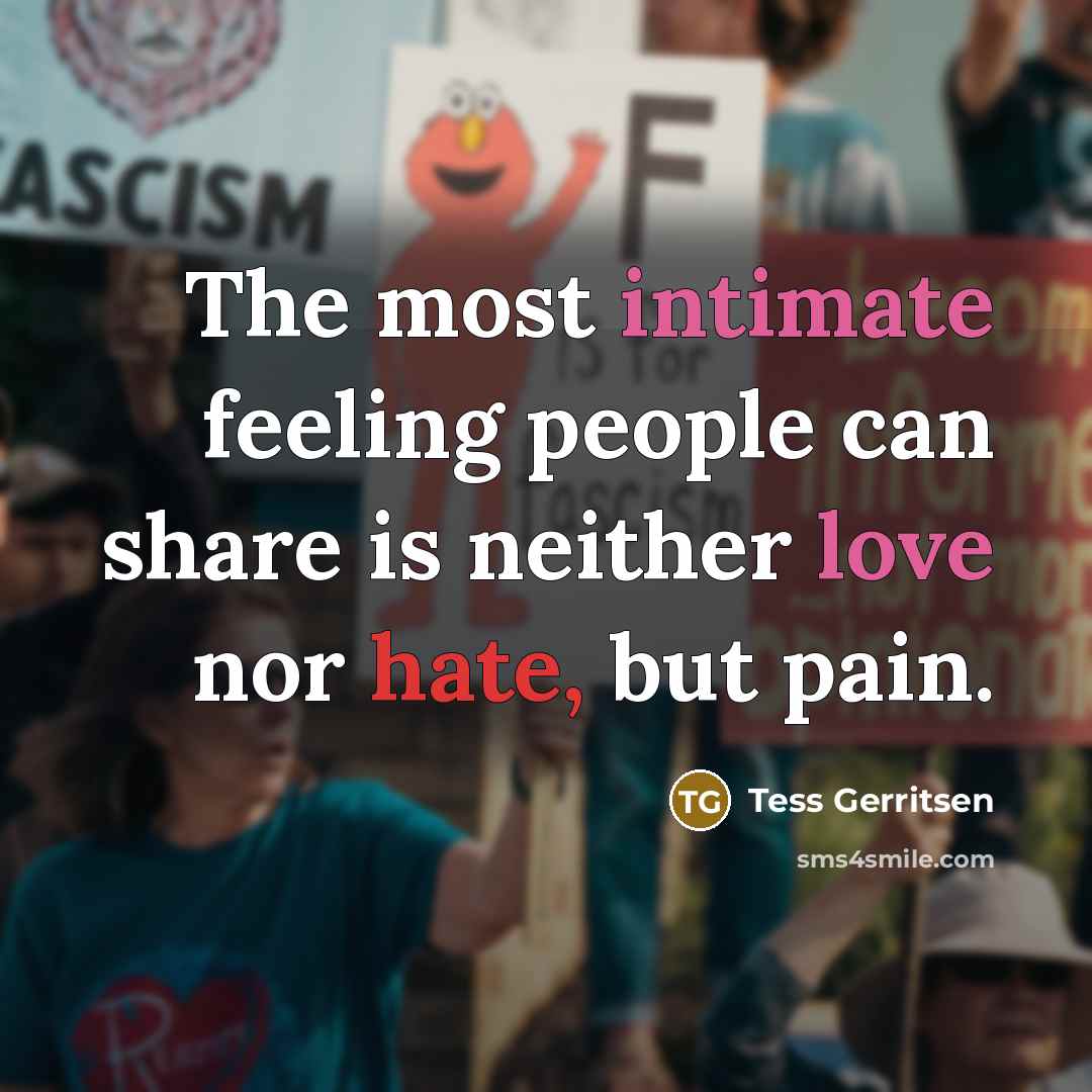 “The most intimate feeling people can share is neither love nor hate, but pain.” quote by Tess Gerritsen