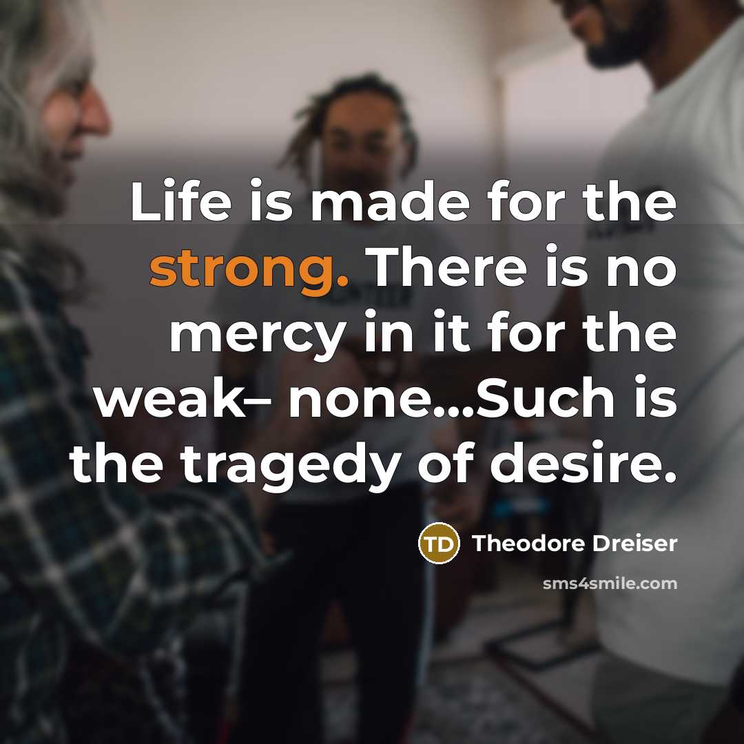 “Life is made for the strong. There is no mercy…” quote by Theodore Dreiser