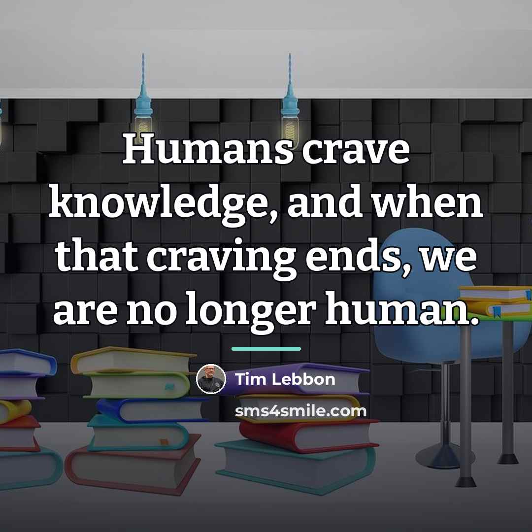 “Humans crave knowledge, and when that craving ends, we are…” quote by Tim Lebbon