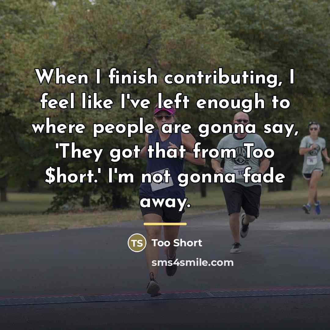 “When I finish contributing, I feel like I've left enough…” quote by Too Short
