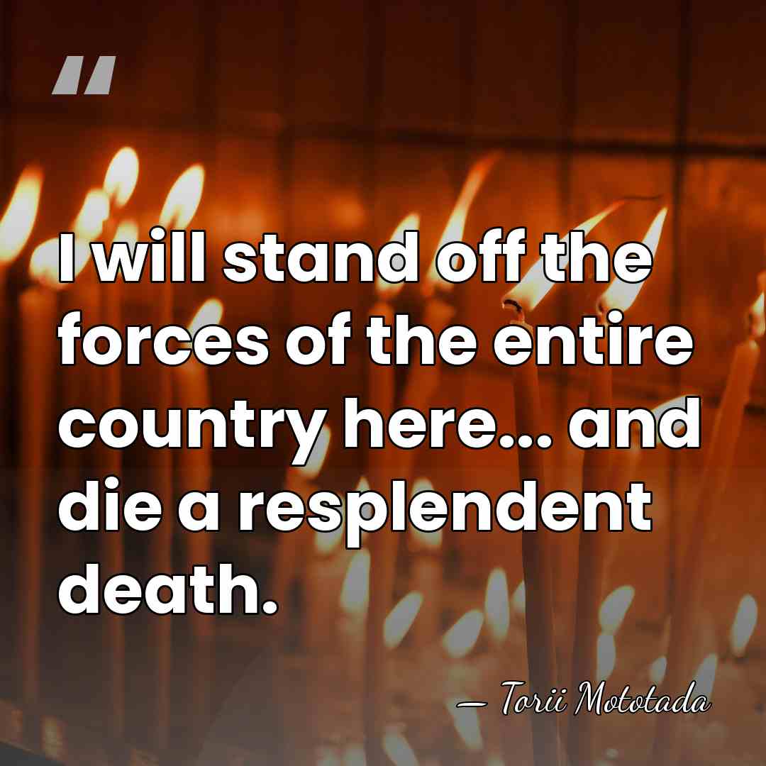 I will stand off the forces of the entire country here... and&hellip; - Torii Mototada