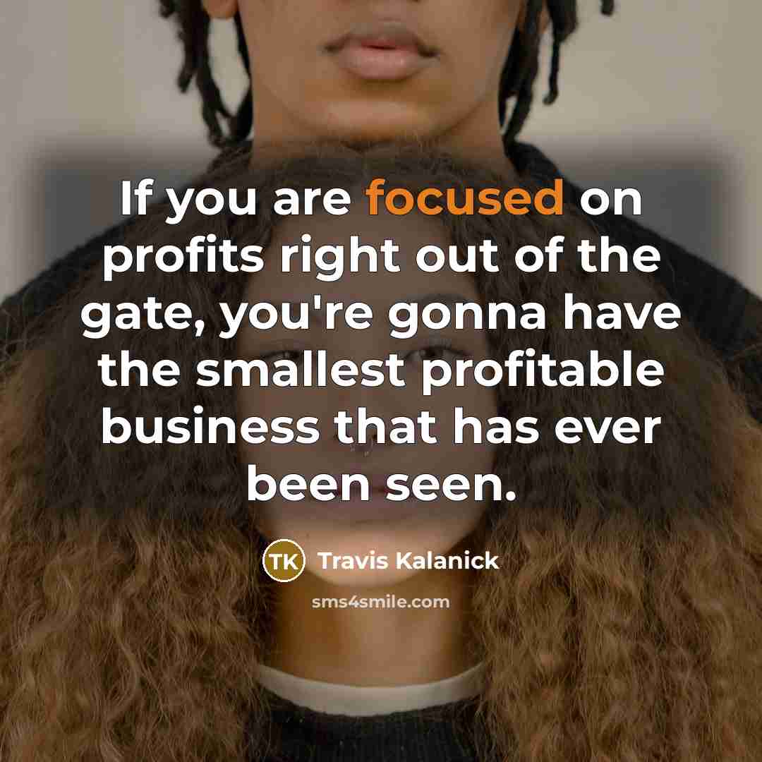 “If you are focused on profits right out of the…” quote by Travis Kalanick