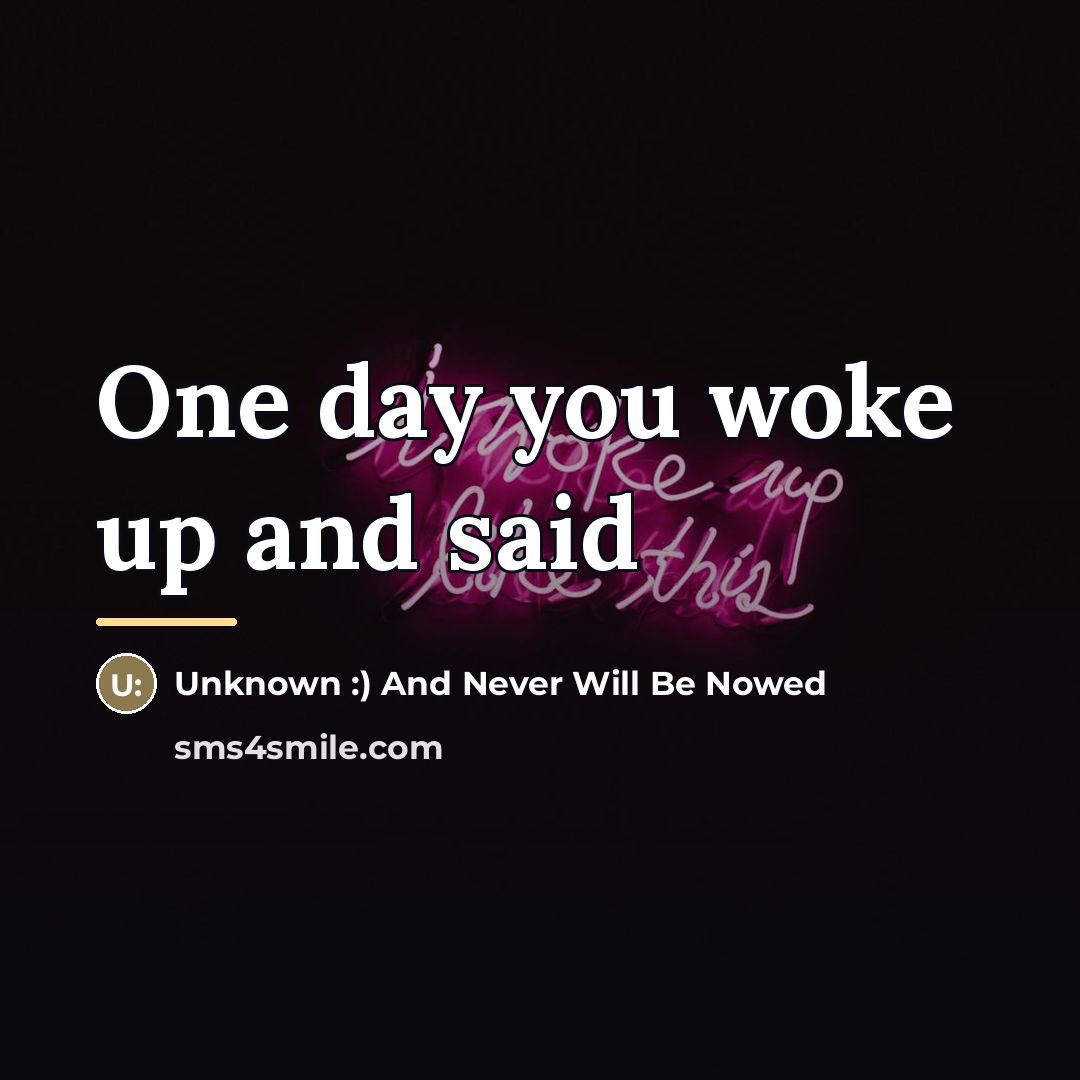 “One day you woke up and said…” quote by And Never Will Be Nowed