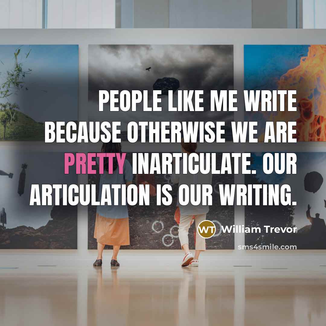 “People like me write because otherwise we are pretty inarticulate.…” quote by William Trevor