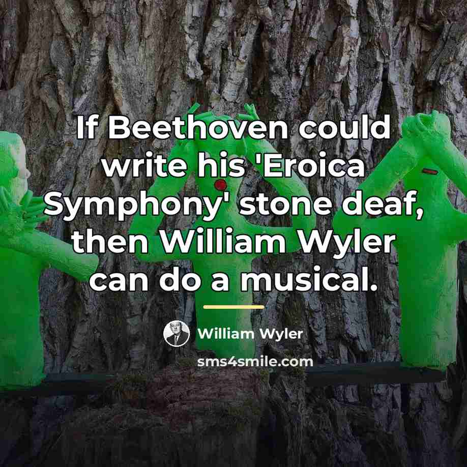 “If Beethoven could write his 'Eroica Symphony' stone deaf, then…” quote by William Wyler