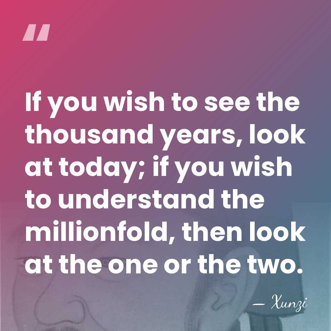 If you wish to see the thousand years, look at today; if&hellip; - Xunzi