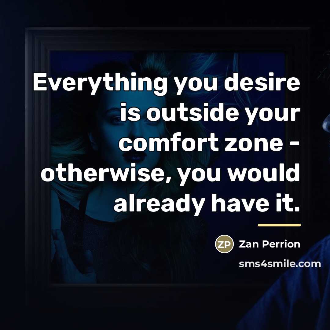 “Everything you desire is outside your comfort zone - otherwise,…” quote by Zan Perrion