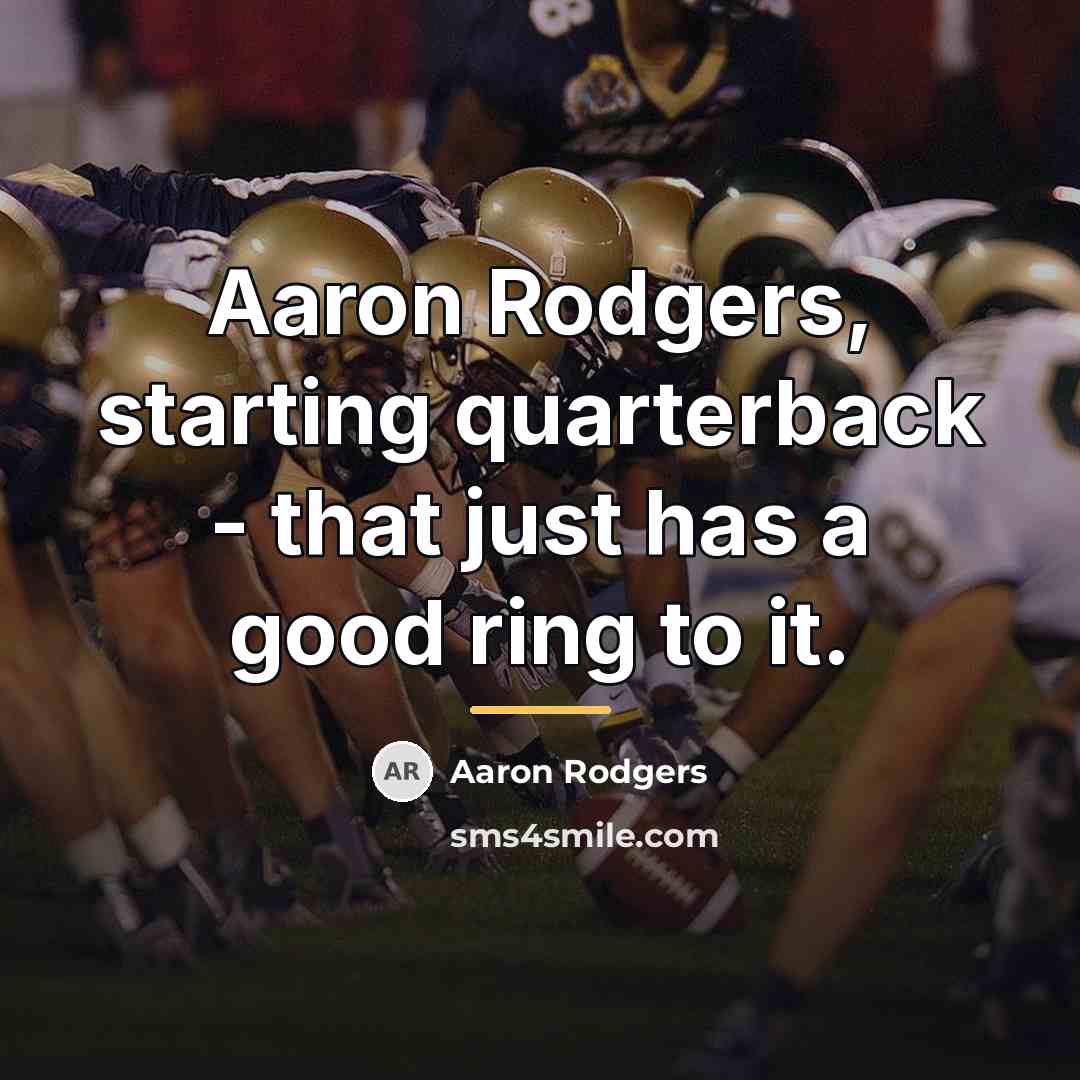 “Aaron Rodgers, starting quarterback - that just has a good…” quote by Aaron Rodgers