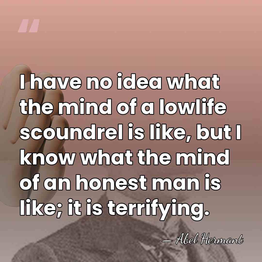 I have no idea what the mind of a lowlife scoundrel is&hellip; - Abel Hermant