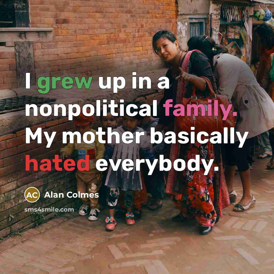 “I grew up in a nonpolitical family. My mother basically…” quote by Alan Colmes