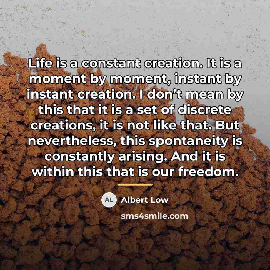 “Life is a constant creation. It is a moment by…” quote by Albert Low