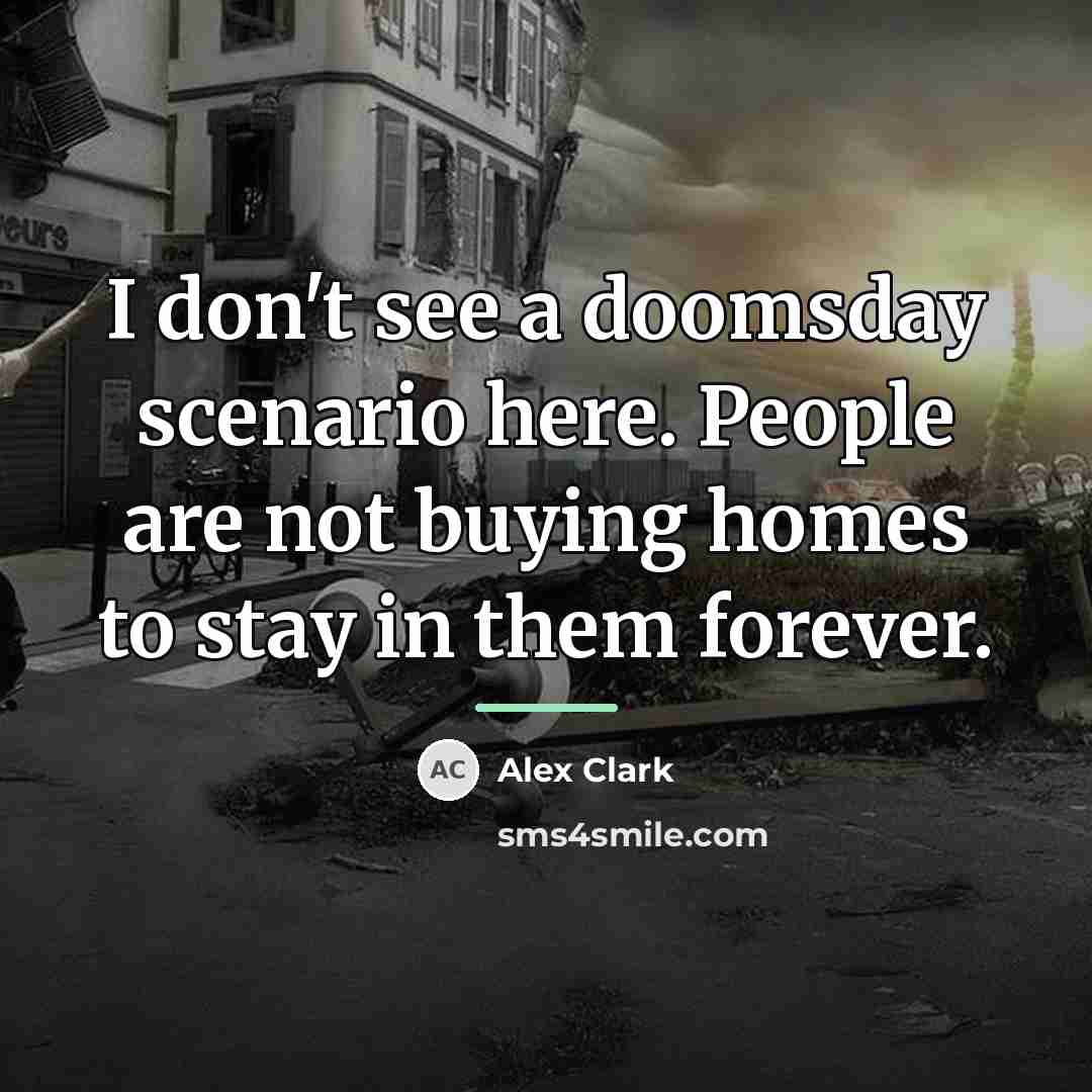 “I don't see a doomsday scenario here. People are not…” quote by Alex Clark