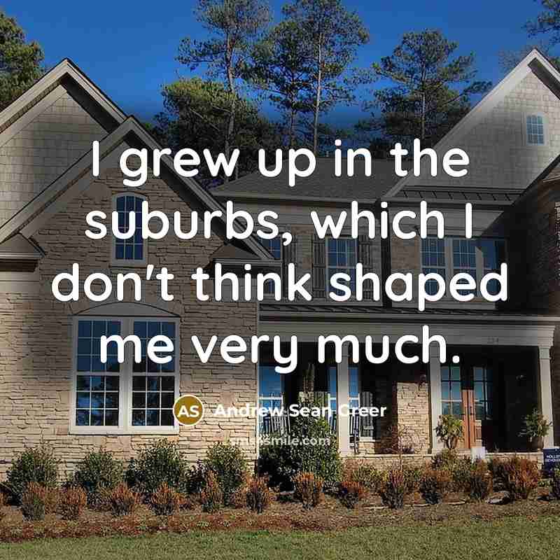 “I grew up in the suburbs, which I don't think…” quote by Andrew Sean Greer