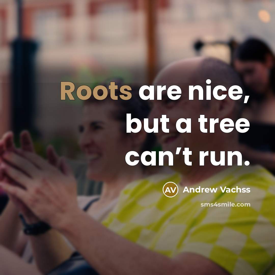 “Roots are nice, but a tree can’t run.…” quote by Andrew Vachss