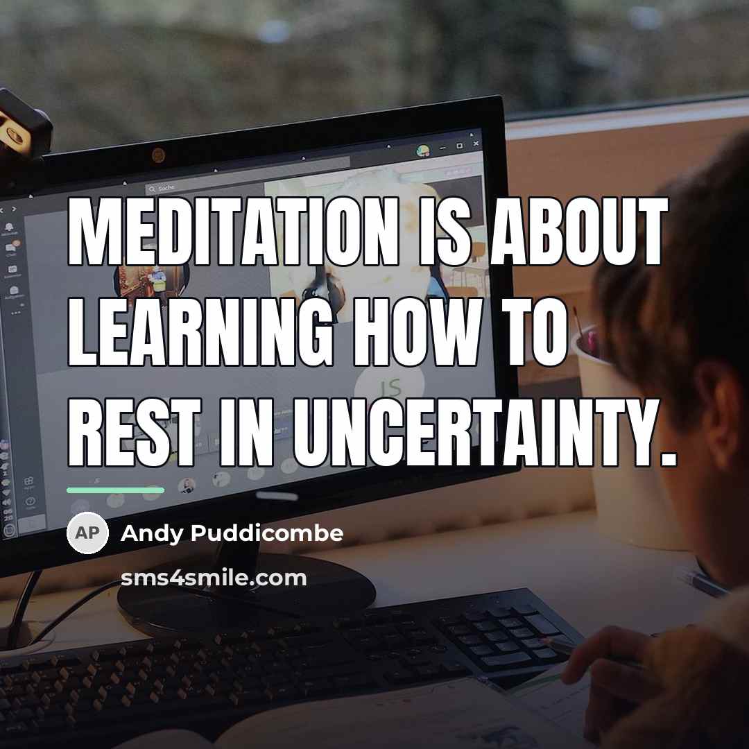“Meditation is about learning how to rest in uncertainty.…” quote by Andy Puddicombe