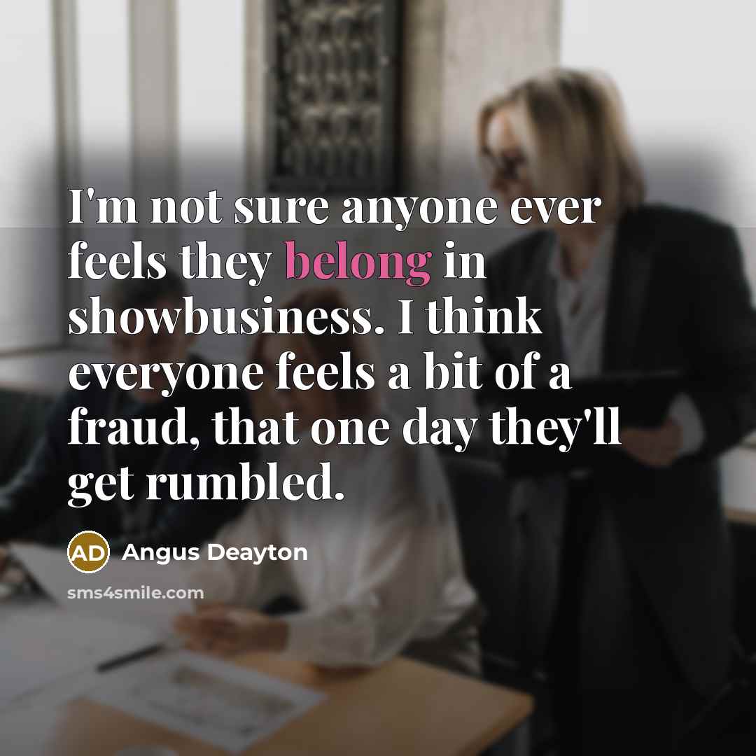 “I'm not sure anyone ever feels they belong in showbusiness.…” quote by Angus Deayton