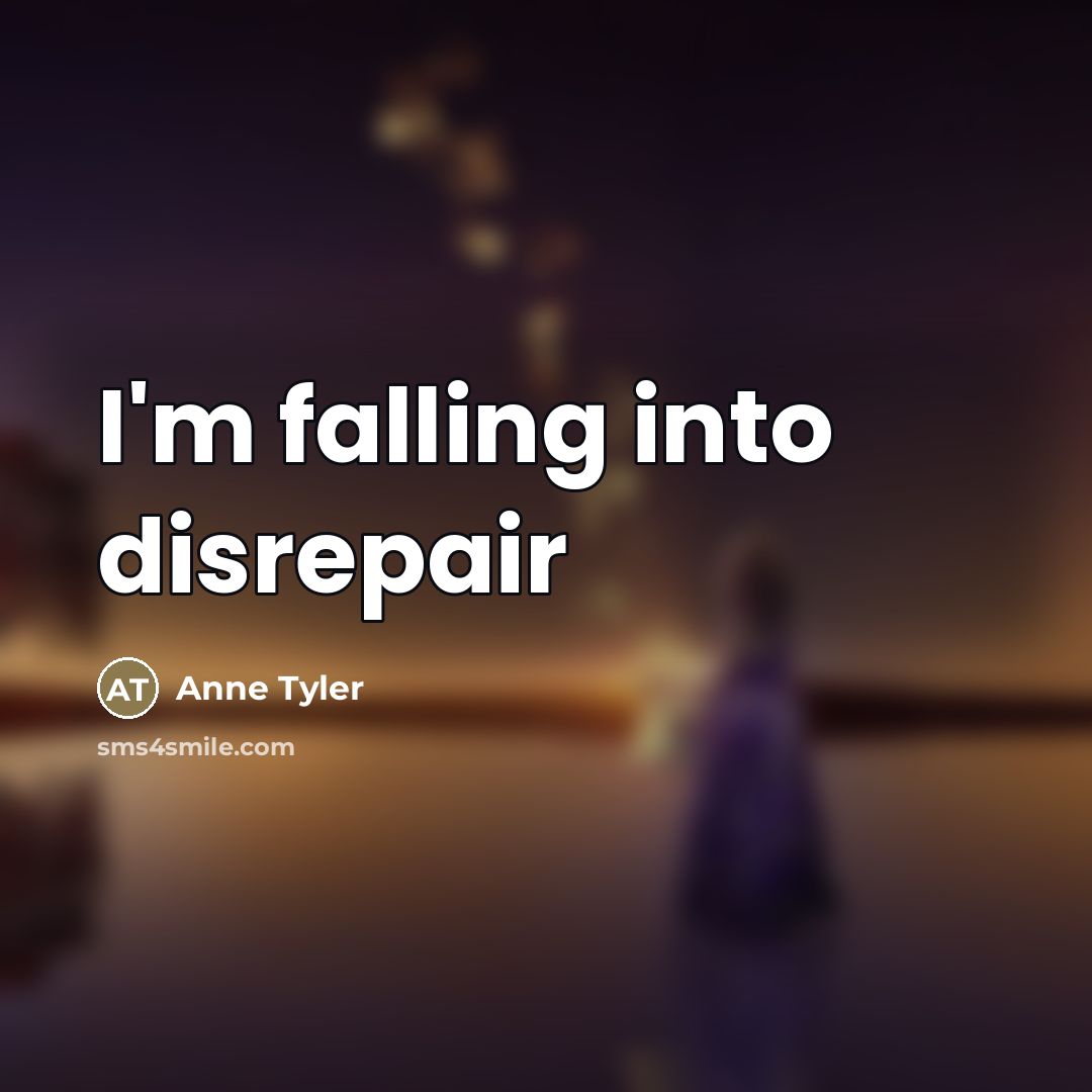 “I'm falling into disrepair…” quote by Anne Tyler