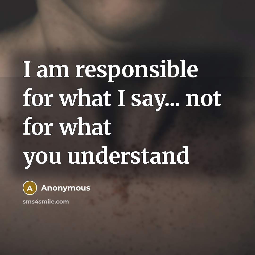 “I am responsible for what I say... not for what…” quote by Anonymous