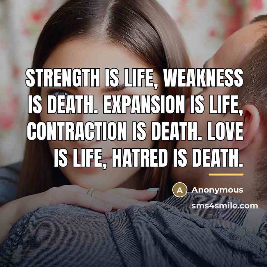 “Strength is Life, Weakness is Death. Expansion is Life, Contraction…” quote by Anonymous
