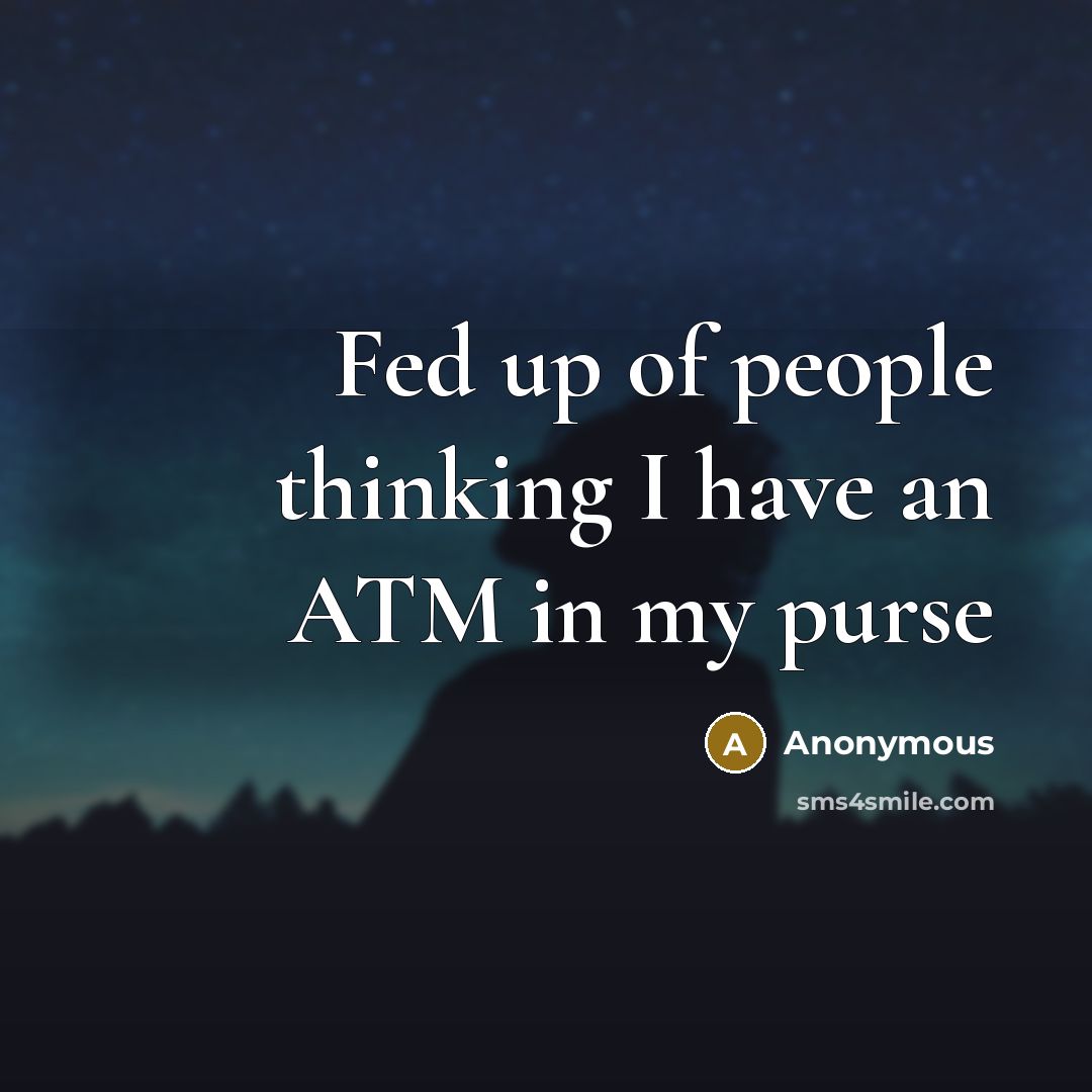 “Fed up of people thinking I have an ATM in…” quote by Anonymous