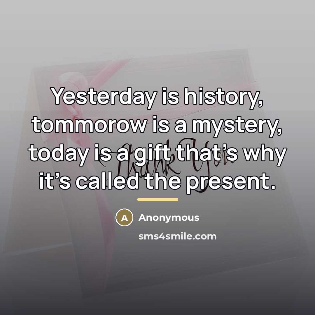 “Yesterday is history, tommorow is a mystery, today is a…” quote by Anonymous
