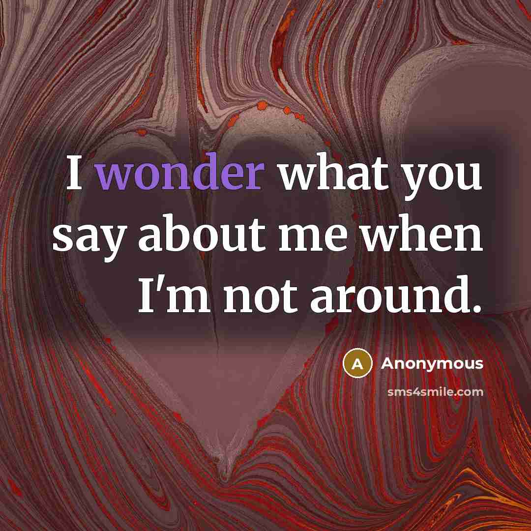 “I wonder what you say about me when I'm not…” quote by Anonymous