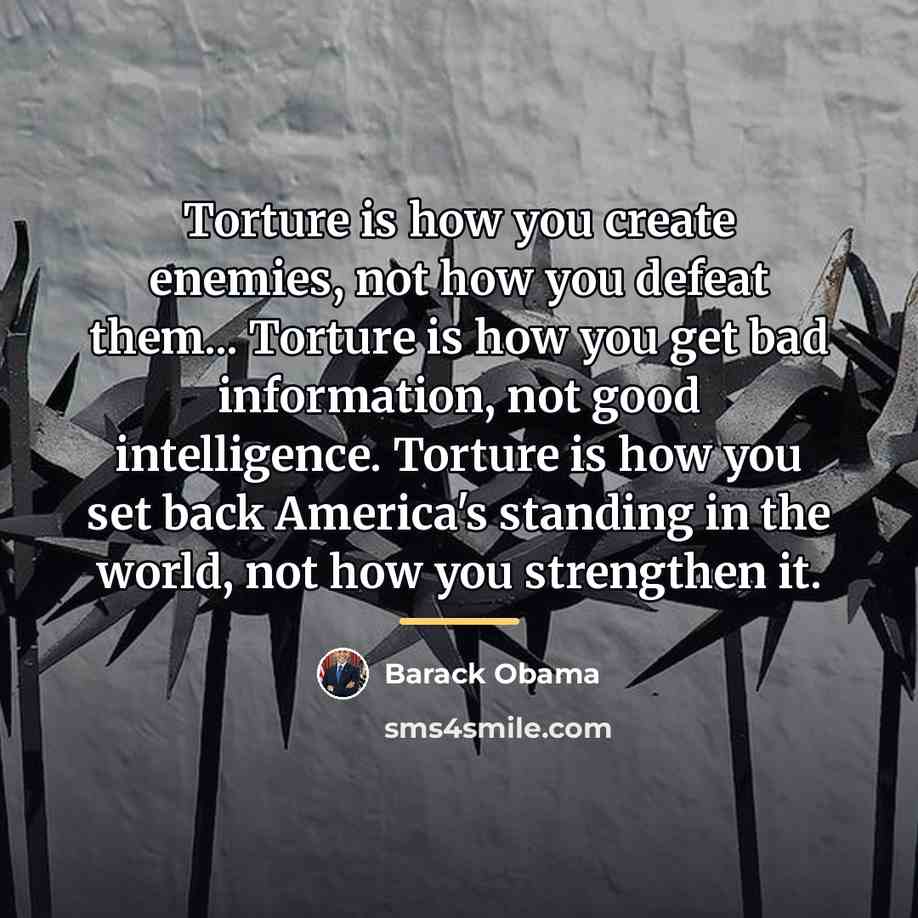 “Torture is how you create enemies, not how you defeat…” quote by Barack Obama