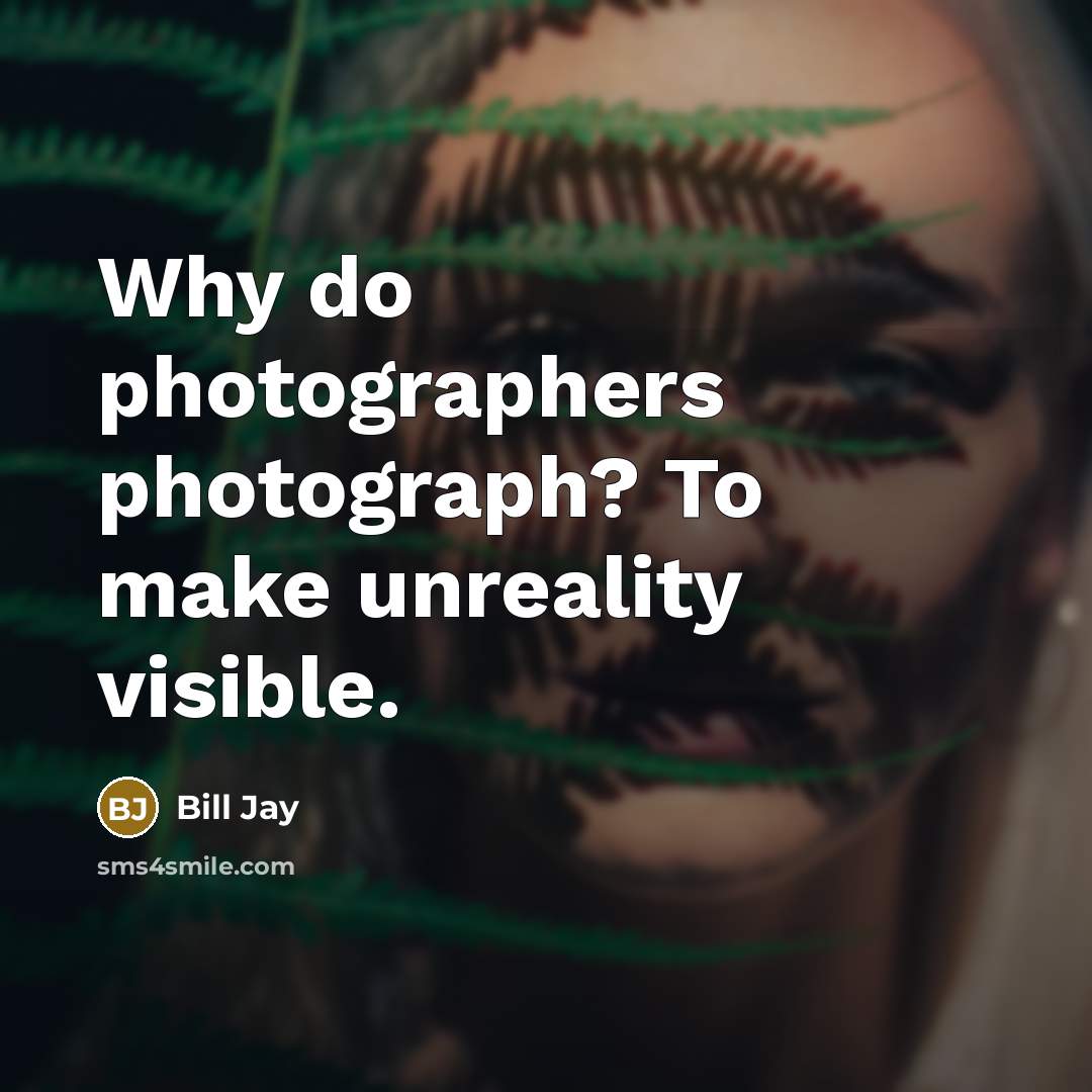 “Why do photographers photograph? To make unreality visible.…” quote by Bill Jay