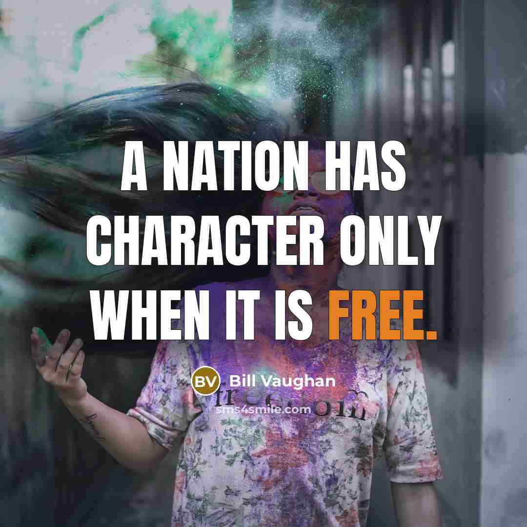 “A nation has character only when it is free.…” quote by Bill Vaughan