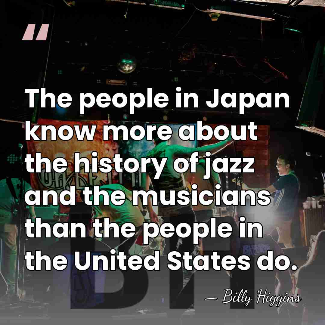 The people in Japan know more about the history of jazz and&hellip; - Billy Higgins