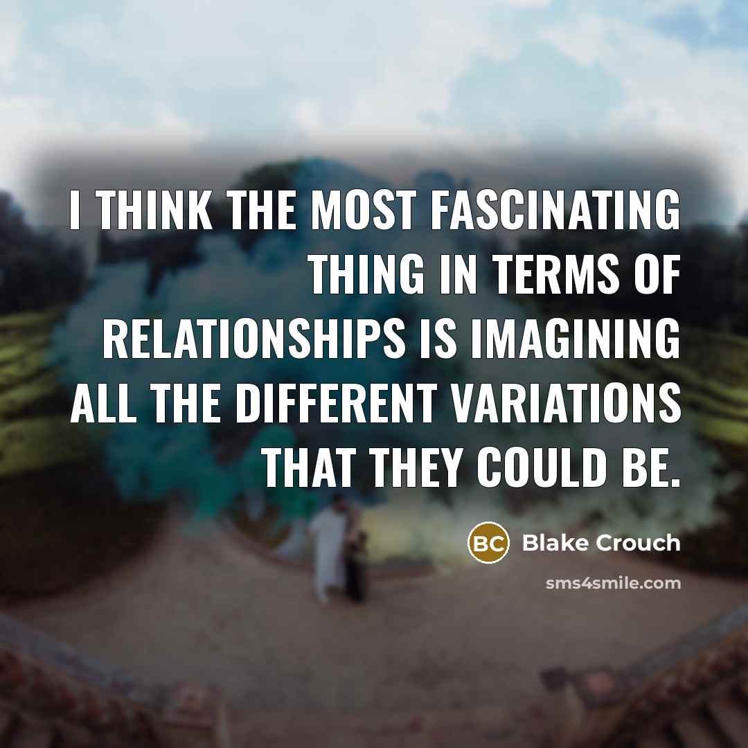 “I think the most fascinating thing in terms of relationships…” quote by Blake Crouch
