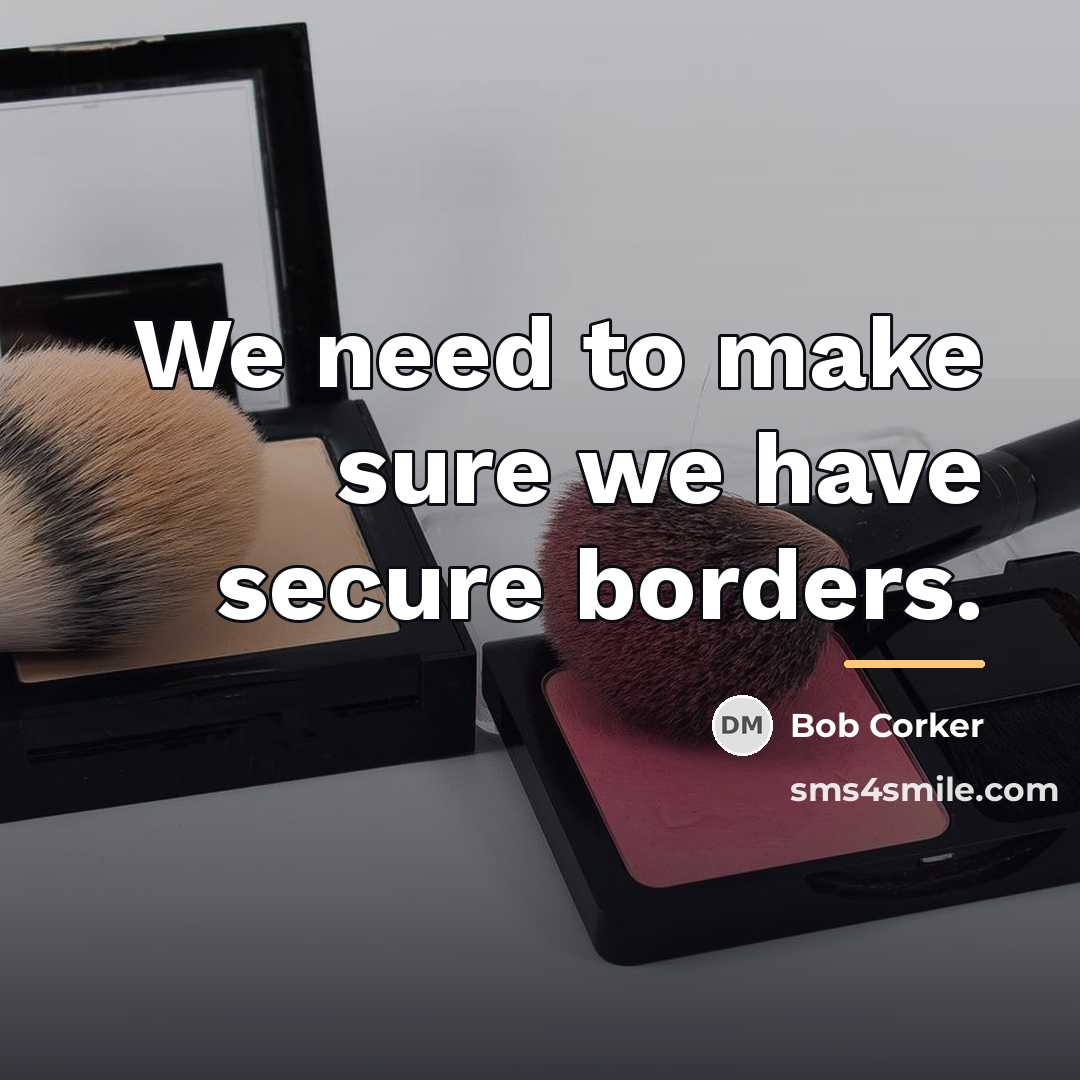 “We need to make sure we have secure borders.…” quote by Bob Corker