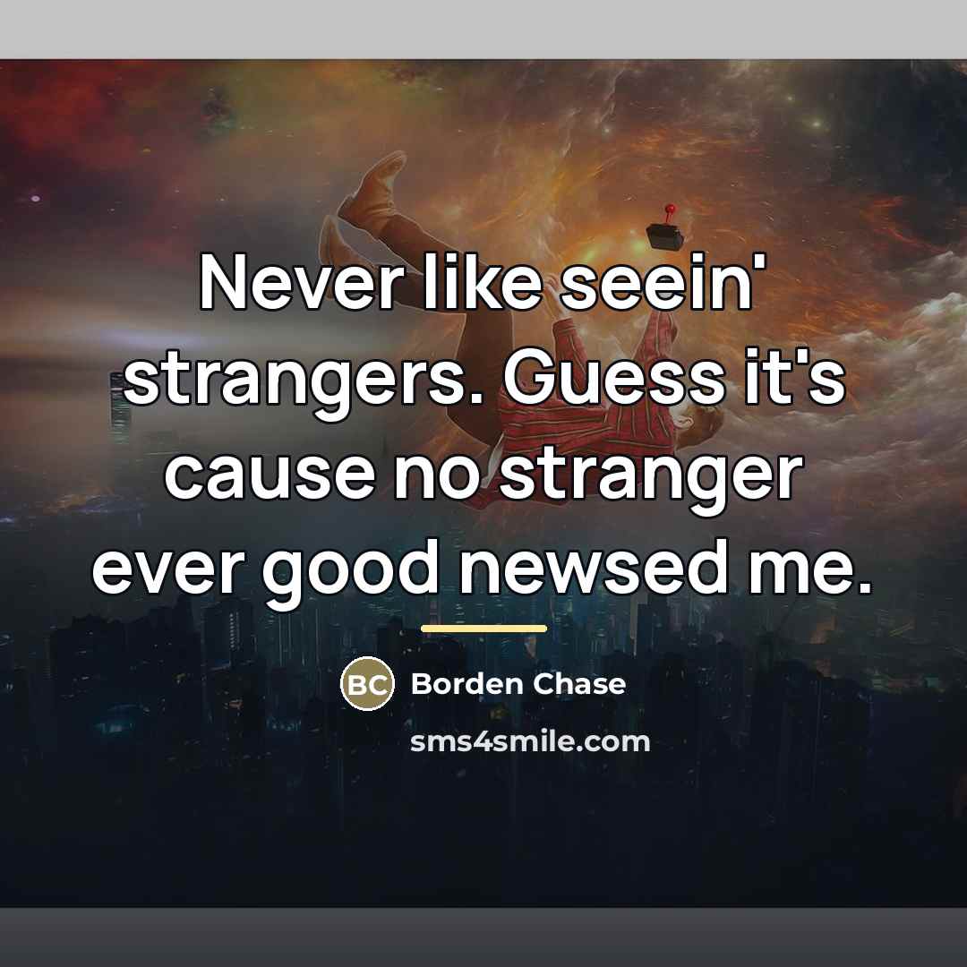 “Never like seein' strangers. Guess it's cause no stranger ever…” quote by Borden Chase