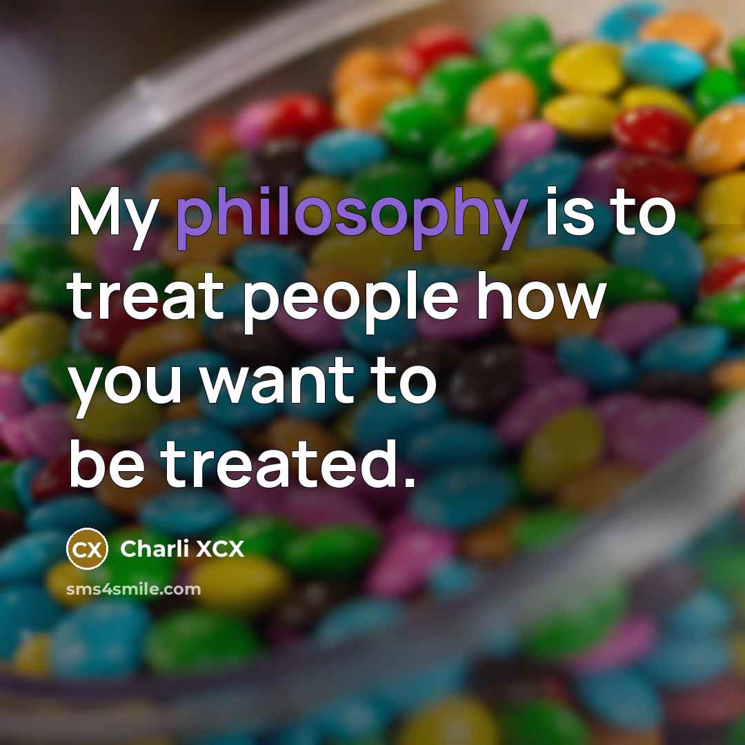 “My philosophy is to treat people how you want to…” quote by Charli XCX
