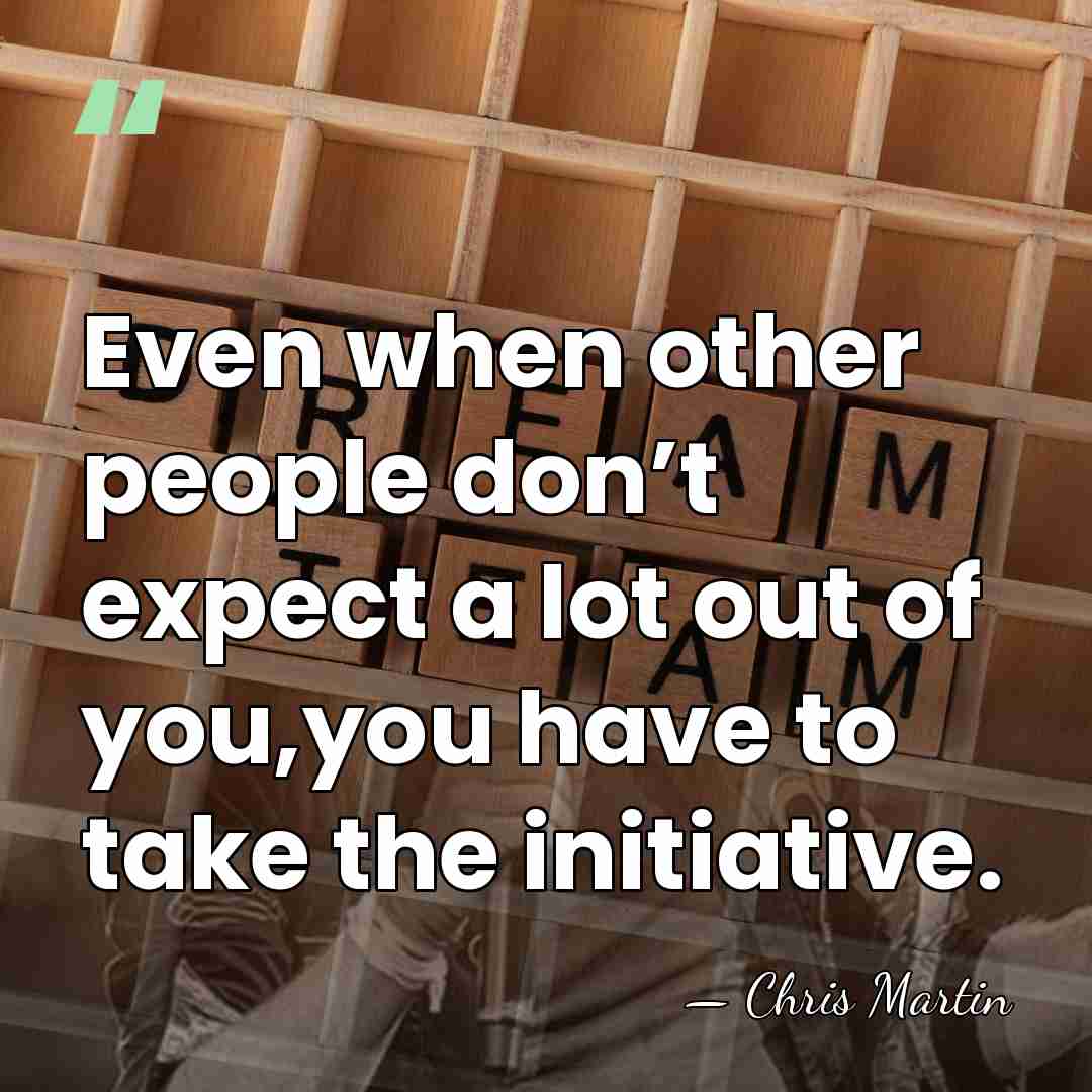 Even when other people don’t expect a lot out of you,you have&hellip; - Chris Martin