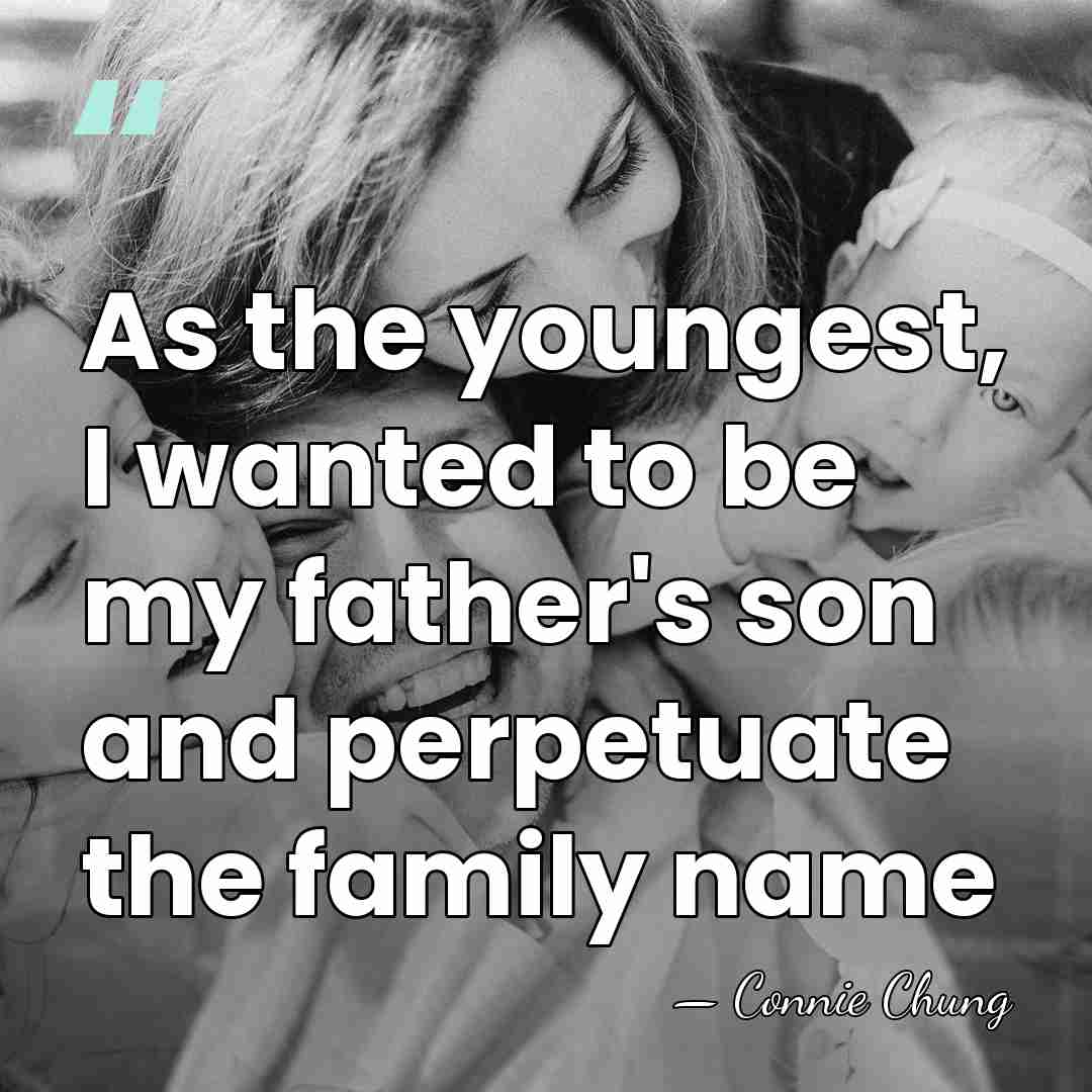 As the youngest, I wanted to be my father's son and perpetuate&hellip; - Connie Chung