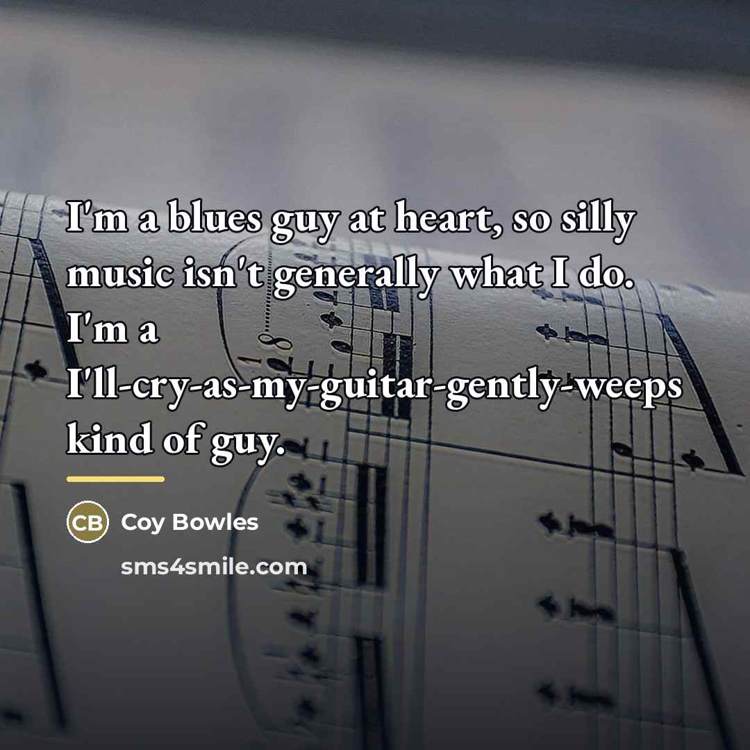 “I'm a blues guy at heart, so silly music isn't…” quote by Coy Bowles
