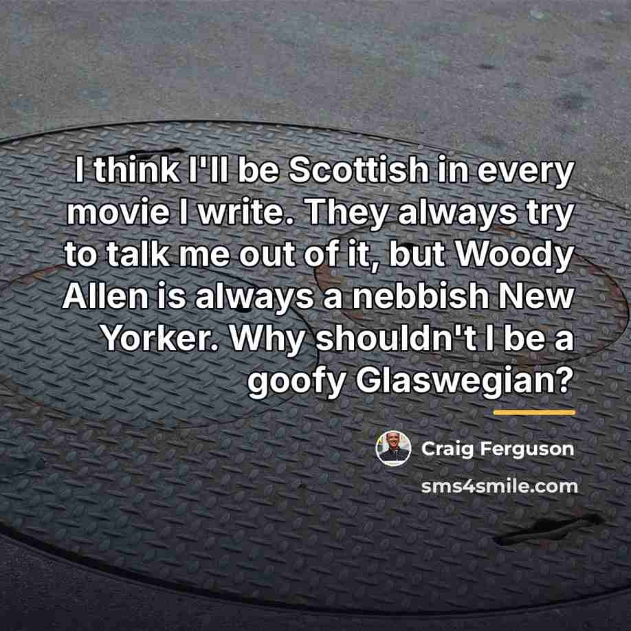 “I think I'll be Scottish in every movie I write.…” quote by Craig Ferguson